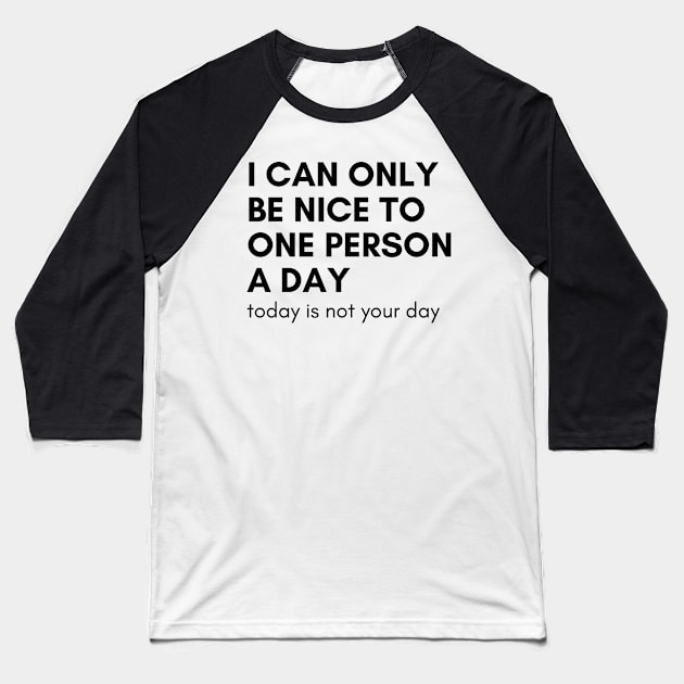 I Can Only Be Nice To One Person A Day. Today Is Not Your Day. Funny Sarcastic NSFW Rude Inappropriate Saying Baseball T-Shirt by That Cheeky Tee